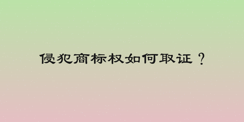 侵犯商标权如何取证？