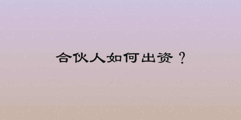 合伙人如何出资？