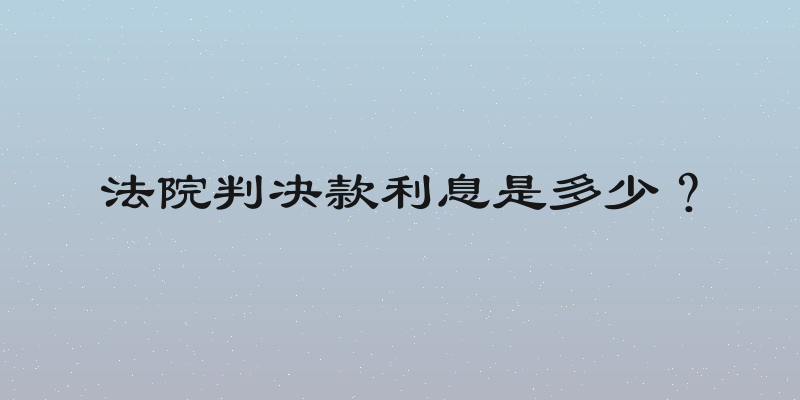 法院判决款利息是多少？