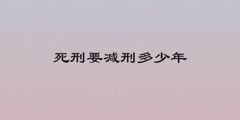 死刑要减刑多少年