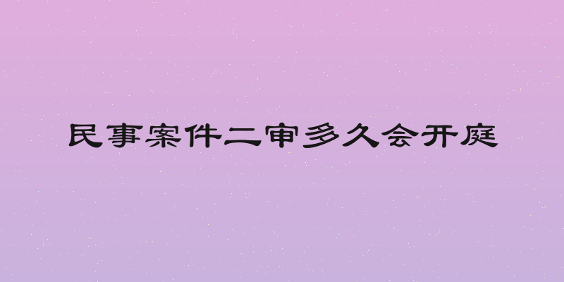 民事案件二审多久会开庭