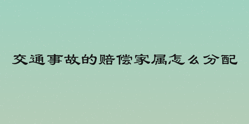 交通事故的赔偿家属怎么分配