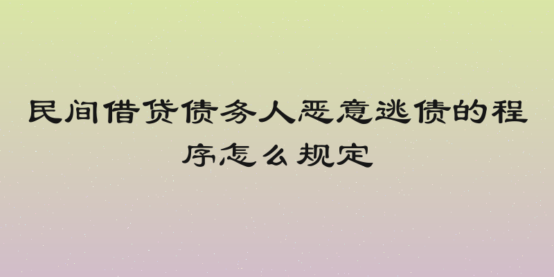 民间借贷债务人恶意逃债的程序怎么规定