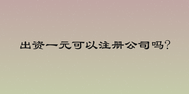 出资一元可以注册公司吗?