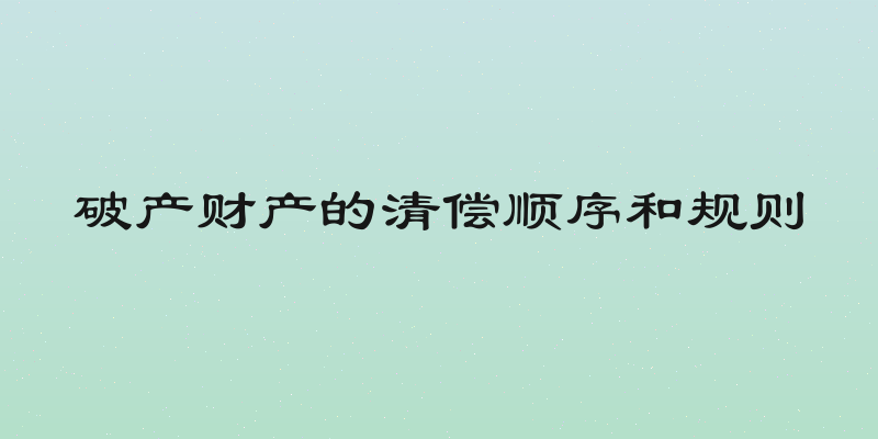 破产财产的清偿顺序和规则