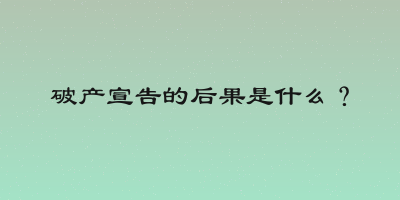 破产宣告的后果是什么？