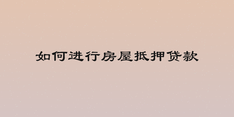 如何进行房屋抵押贷款