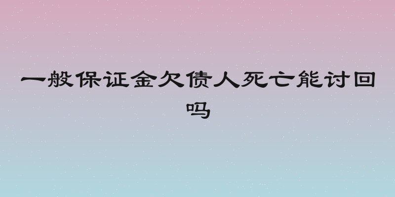 一般保证金欠债人死亡能讨回吗