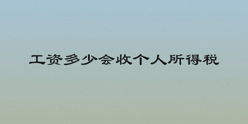 工资多少会收个人所得税