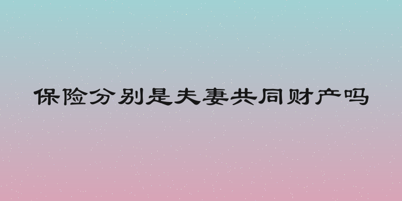 保险分别是夫妻共同财产吗