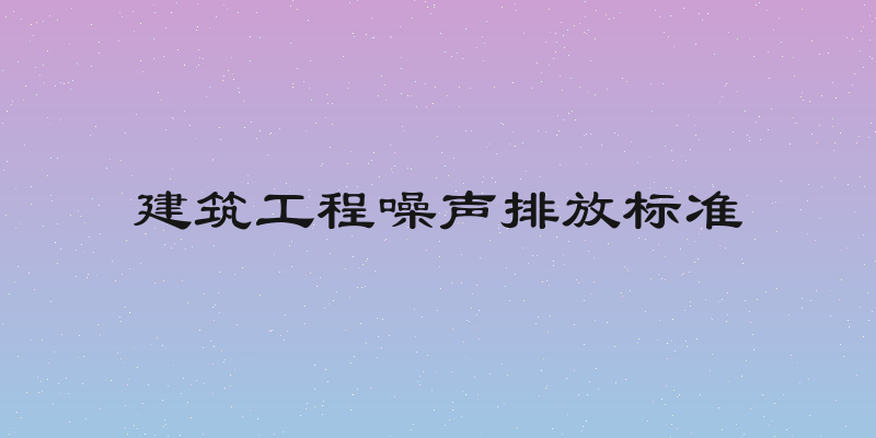 建筑工程噪声排放标准