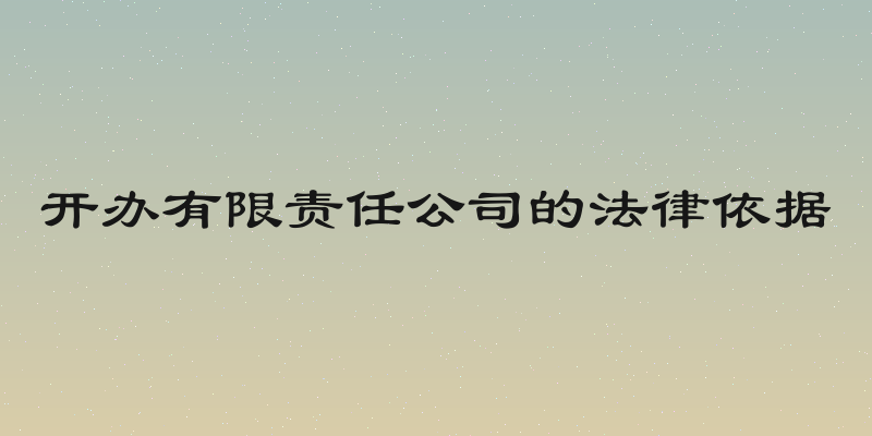 开办有限责任公司的法律依据