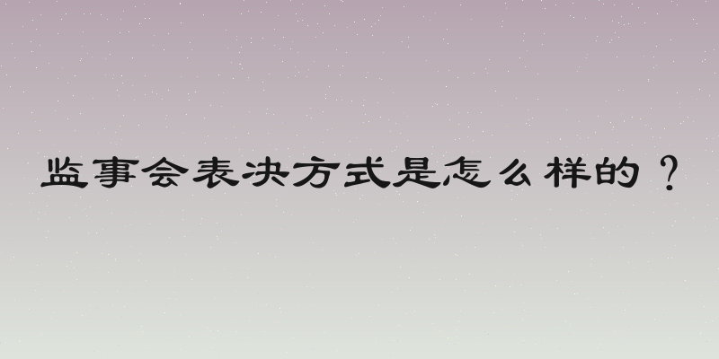 监事会表决方式是怎么样的？