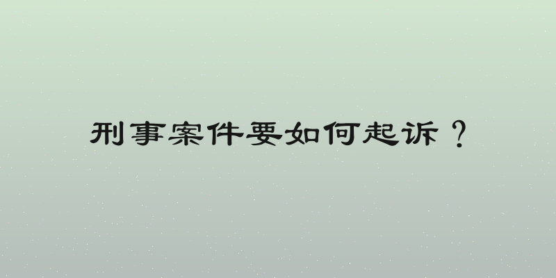 刑事案件要如何起诉？