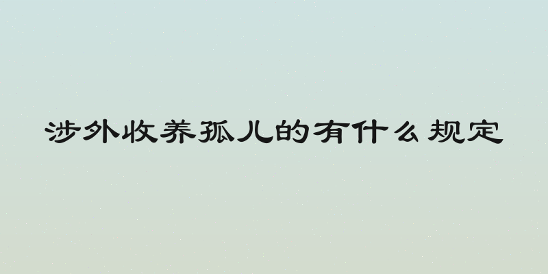 涉外收养孤儿的有什么规定