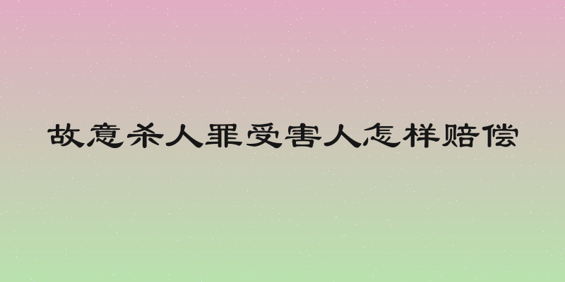 故意杀人罪受害人怎样赔偿