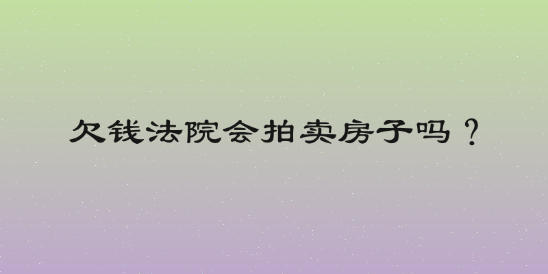 欠钱法院会拍卖房子吗？