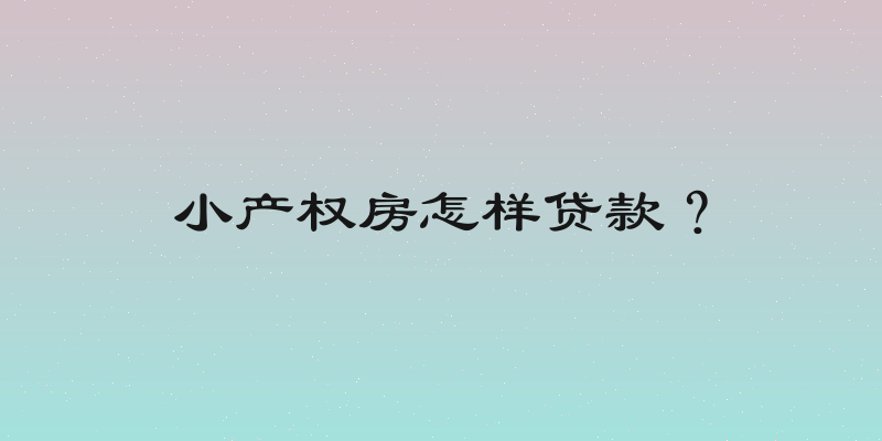 小产权房怎样贷款？