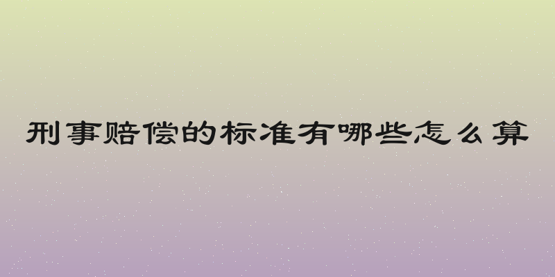 刑事赔偿的标准有哪些怎么算