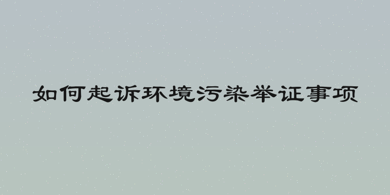 如何起诉环境污染举证事项