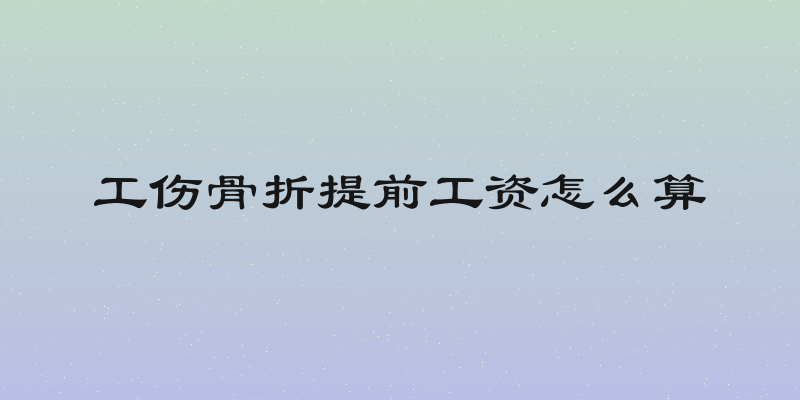 工伤骨折提前工资怎么算