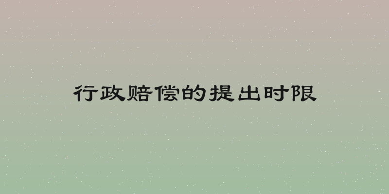 行政赔偿的提出时限