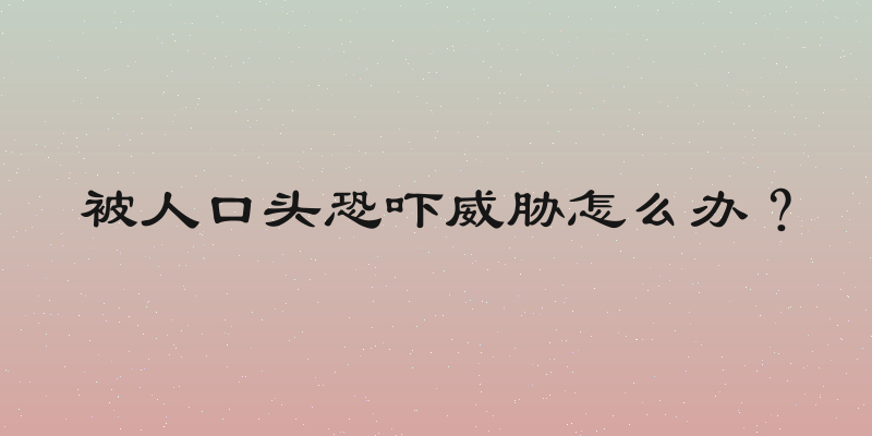 被人口头恐吓威胁怎么办？