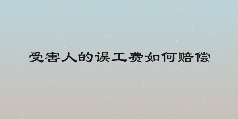 受害人的误工费如何赔偿