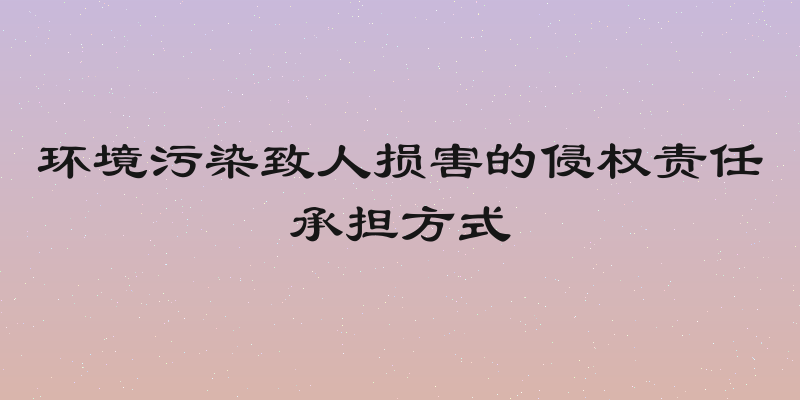 环境污染致人损害的侵权责任承担方式