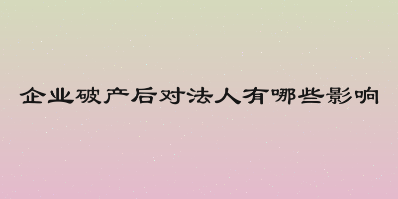 企业破产后对法人有哪些影响