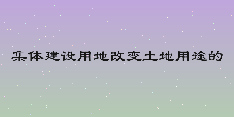 集体建设用地改变土地用途的