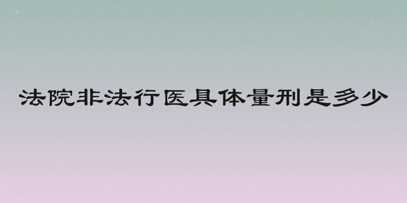 法院非法行医具体量刑是多少