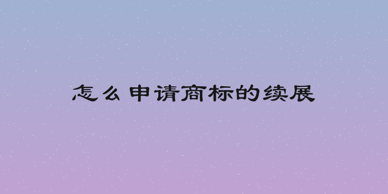 怎么申请商标的续展