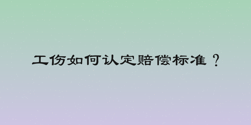 工伤如何认定赔偿标准？
