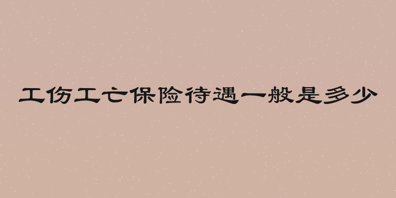 工伤工亡保险待遇一般是多少