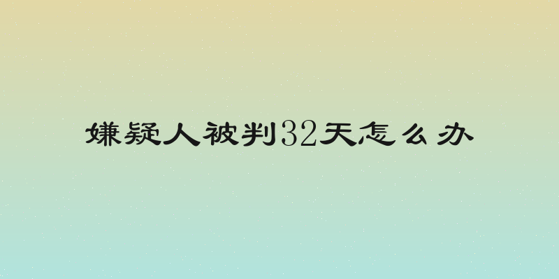 嫌疑人被判32天怎么办