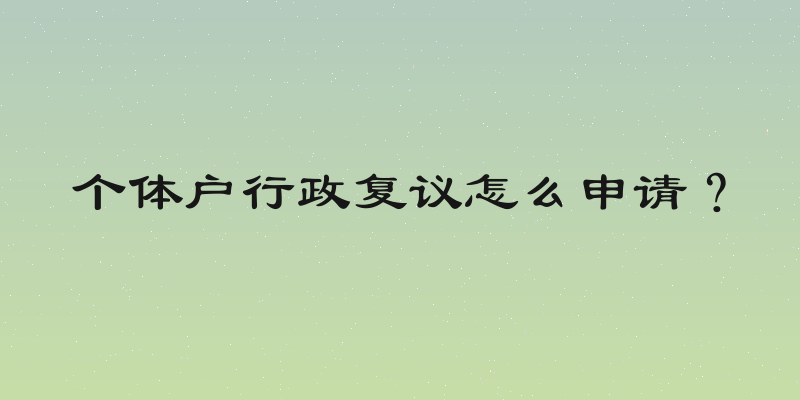 个体户行政复议怎么申请？