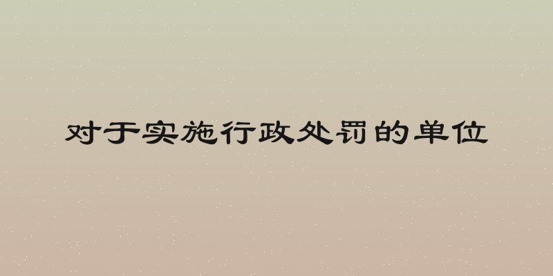 对于实施行政处罚的单位