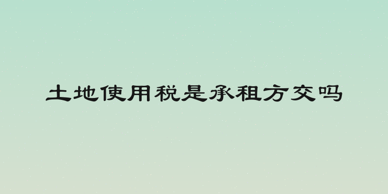 土地使用税是承租方交吗