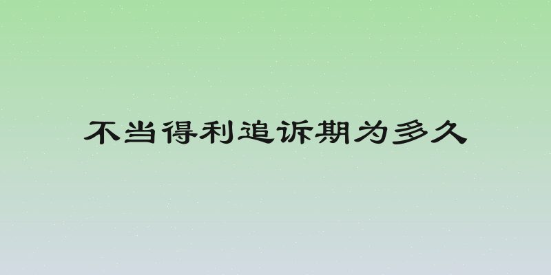 不当得利追诉期为多久