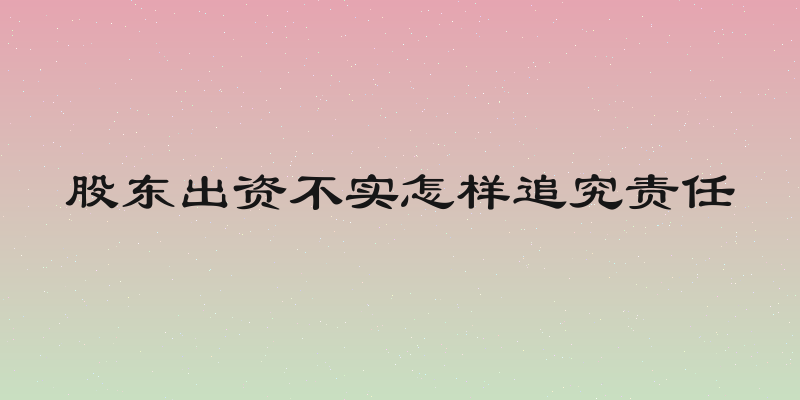 股东出资不实怎样追究责任