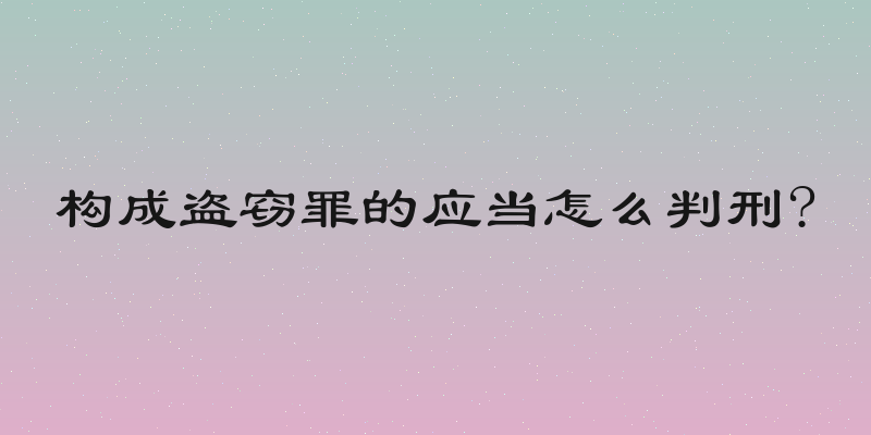 构成盗窃罪的应当怎么判刑?