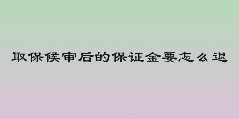 取保候审后的保证金要怎么退