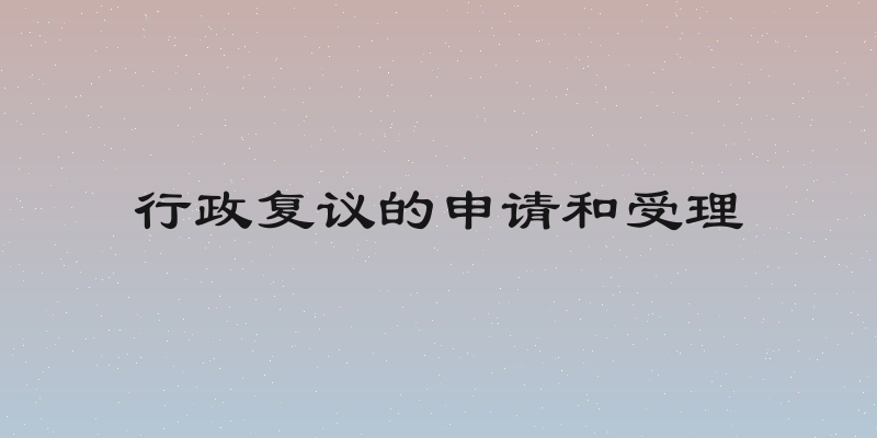 行政复议的申请和受理