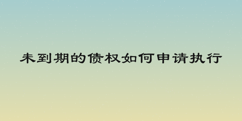 未到期的债权如何申请执行