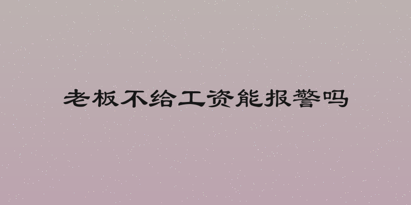 老板不给工资能报警吗