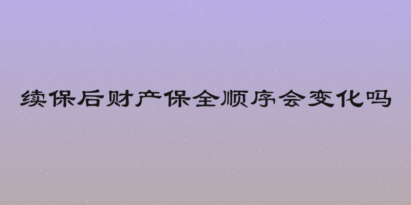 续保后财产保全顺序会变化吗