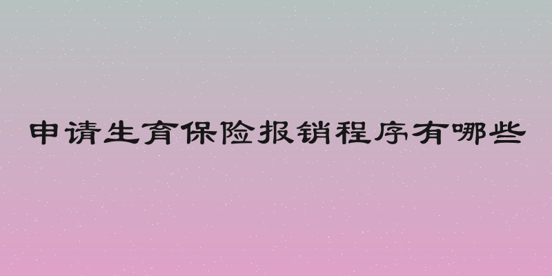 申请生育保险报销程序有哪些