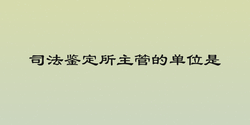 司法鉴定所主管的单位是
