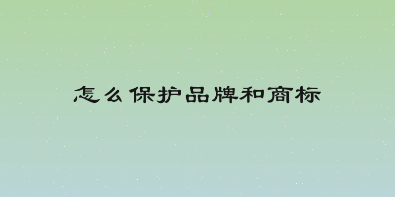 怎么保护品牌和商标